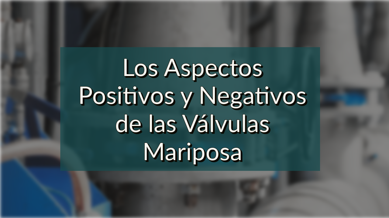 Los Aspectos Positivos y Negativos de las Válvulas Mariposa